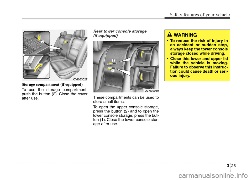 Hyundai Equus 2014 Service Manual 323
Safety features of your vehicle
WARNING
• To reduce the risk of injury in
an accident or sudden stop,
always keep the tower console
storage closed while driving.
• Close this lower and upper l Hyundai Equus 2014 Service Manual 323
Safety features of your vehicle
WARNING
• To reduce the risk of injury in
an accident or sudden stop,
always keep the tower console
storage closed while driving.
• Close this lower and upper l