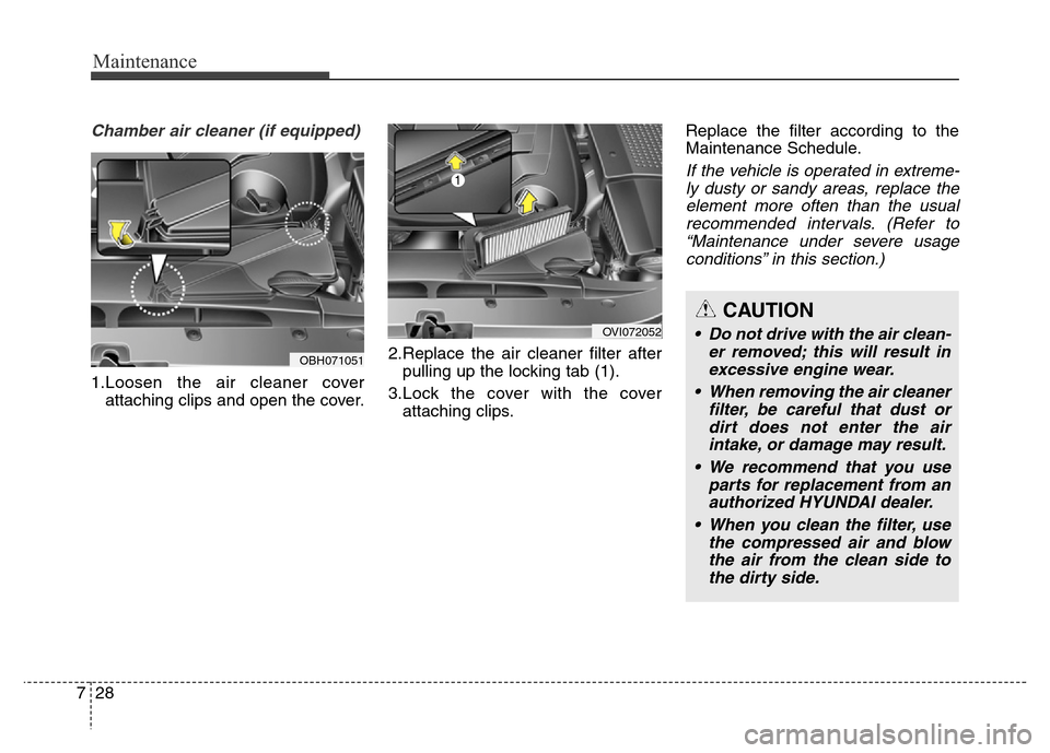 Hyundai Equus 2014 Owners Manual Maintenance
28 7
Chamber air cleaner (if equipped)
1.Loosen the air cleaner cover
attaching clips and open the cover.2.Replace the air cleaner filter after
pulling up the locking tab (1).
3.Lock the c Hyundai Equus 2014 Owners Manual Maintenance
28 7
Chamber air cleaner (if equipped)
1.Loosen the air cleaner cover
attaching clips and open the cover.2.Replace the air cleaner filter after
pulling up the locking tab (1).
3.Lock the c
