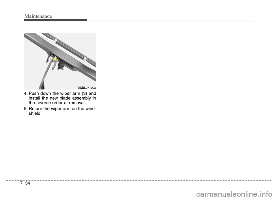 Hyundai Equus 2014 Owners Manual Maintenance
34 7
4. Push down the wiper arm (3) and
install the new blade assembly in
the reverse order of removal.
5. Return the wiper arm on the wind-
shield.
OSBL071002 Hyundai Equus 2014 Owners Manual Maintenance
34 7
4. Push down the wiper arm (3) and
install the new blade assembly in
the reverse order of removal.
5. Return the wiper arm on the wind-
shield.
OSBL071002