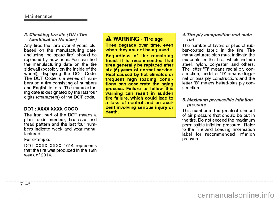 Hyundai Equus 2014 Owners Manual Maintenance
46 7
3. Checking tire life (TIN : Tire
Identification Number)
Any tires that are over 6 years old,
based on the manufacturing date,
(including the spare tire) should be
replaced by new on Hyundai Equus 2014 Owners Manual Maintenance
46 7
3. Checking tire life (TIN : Tire
Identification Number)
Any tires that are over 6 years old,
based on the manufacturing date,
(including the spare tire) should be
replaced by new on