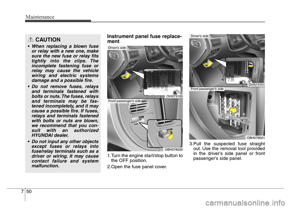 Hyundai Equus 2014 Owners Manual Maintenance
50 7
Instrument panel fuse replace-
ment
1.Turn the engine start/stop button to
the OFF position.
2.Open the fuse panel cover.3.Pull the suspected fuse straight
out. Use the removal tool p Hyundai Equus 2014 Owners Manual Maintenance
50 7
Instrument panel fuse replace-
ment
1.Turn the engine start/stop button to
the OFF position.
2.Open the fuse panel cover.3.Pull the suspected fuse straight
out. Use the removal tool p
