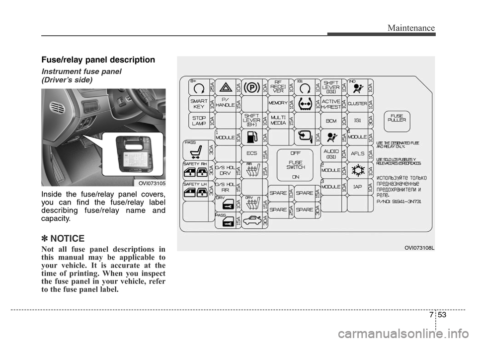 Hyundai Equus 2014 Owners Manual 753
Maintenance
Fuse/relay panel description
Instrument fuse panel
(Driver’s side)
Inside the fuse/relay panel covers,
you can find the fuse/relay label
describing fuse/relay name and
capacity.
✽ Hyundai Equus 2014 Owners Manual 753
Maintenance
Fuse/relay panel description
Instrument fuse panel
(Driver’s side)
Inside the fuse/relay panel covers,
you can find the fuse/relay label
describing fuse/relay name and
capacity.
✽