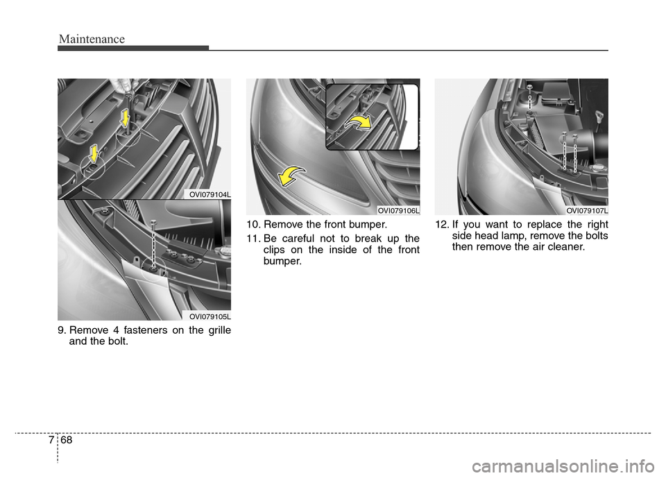 Hyundai Equus 2014  Owners Manual Maintenance
68 7
9. Remove 4 fasteners on the grille
and the bolt.10. Remove the front bumper.
11. Be careful not to break up the
clips on the inside of the front
bumper.12. If you want to replace the