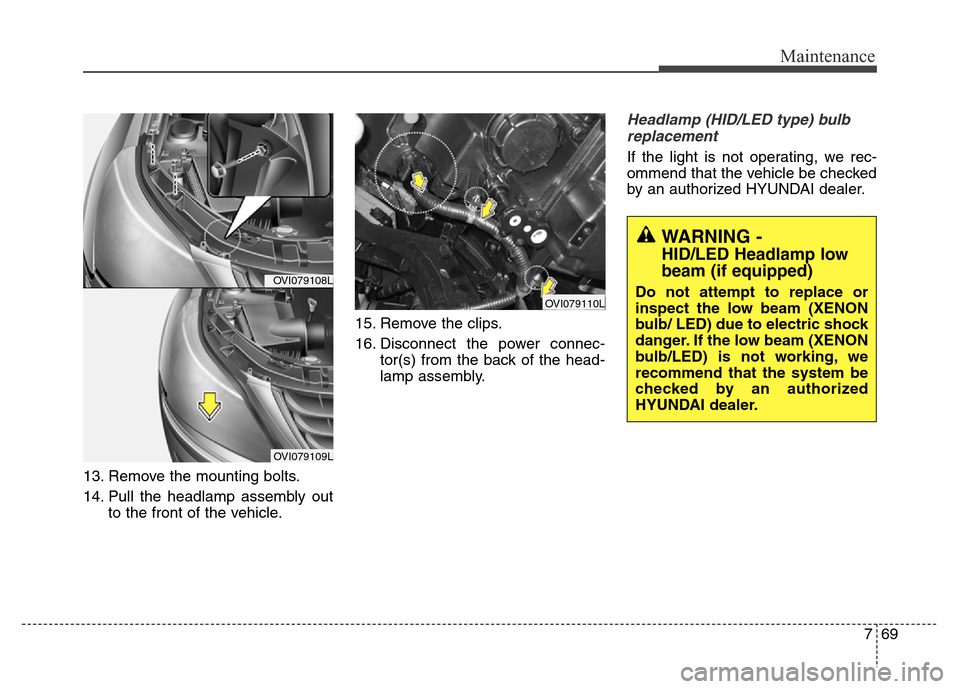 Hyundai Equus 2014  Owners Manual 769
Maintenance
13. Remove the mounting bolts.
14. Pull the headlamp assembly out
to the front of the vehicle.15. Remove the clips.
16. Disconnect the power connec-
tor(s) from the back of the head-
l