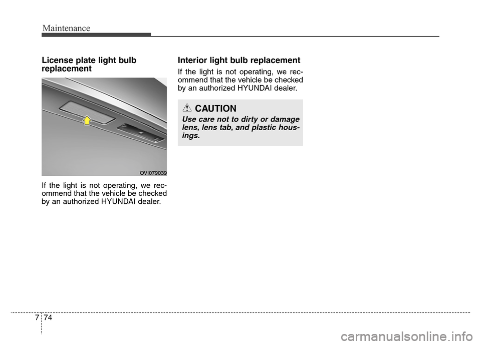 Hyundai Equus 2014  Owners Manual Maintenance
74 7
License plate light bulb
replacement 
If the light is not operating, we rec-
ommend that the vehicle be checked
by an authorized HYUNDAI dealer.
Interior light bulb replacement
If the