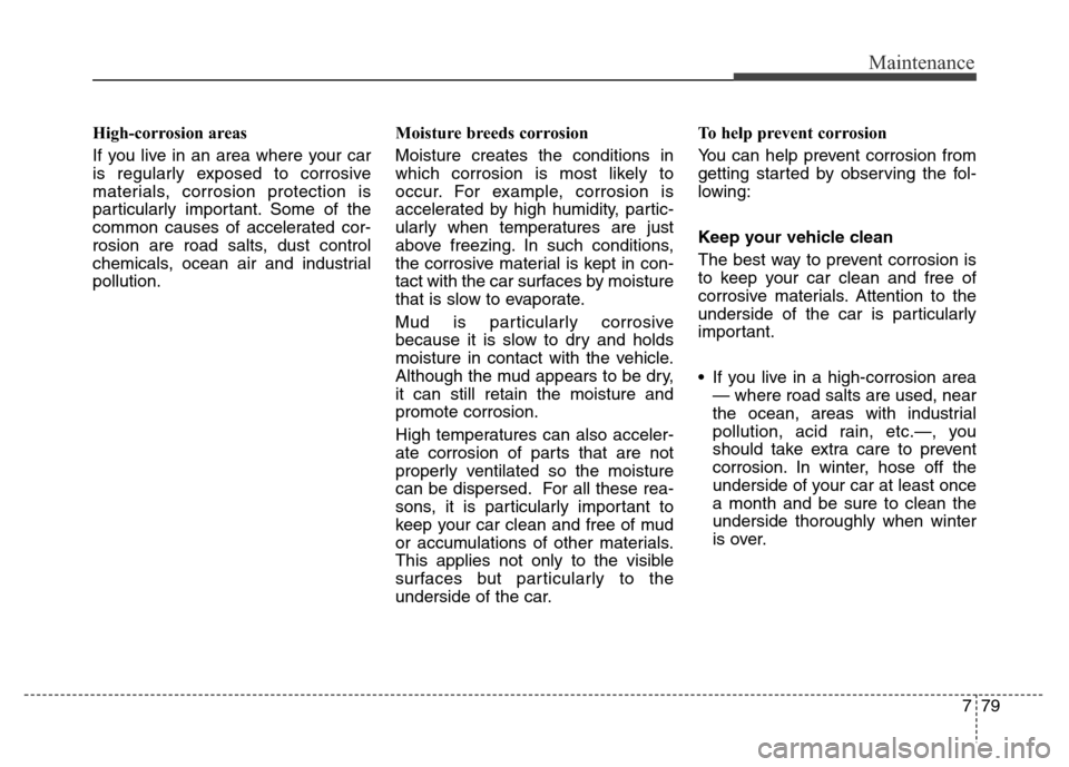 Hyundai Equus 2014 Owners Manual 779
Maintenance
High-corrosion areas
If you live in an area where your car
is regularly exposed to corrosive
materials, corrosion protection is
particularly important. Some of the
common causes of acc Hyundai Equus 2014 Owners Manual 779
Maintenance
High-corrosion areas
If you live in an area where your car
is regularly exposed to corrosive
materials, corrosion protection is
particularly important. Some of the
common causes of acc