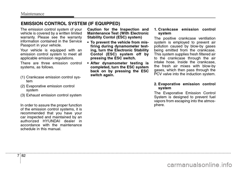 Hyundai Equus 2014 Owners Manual Maintenance
82 7
EMISSION CONTROL SYSTEM (IF EQUIPPED)
The emission control system of your
vehicle is covered by a written limited
warranty. Please see the warranty
information contained in the Servic Hyundai Equus 2014 Owners Manual Maintenance
82 7
EMISSION CONTROL SYSTEM (IF EQUIPPED)
The emission control system of your
vehicle is covered by a written limited
warranty. Please see the warranty
information contained in the Servic
