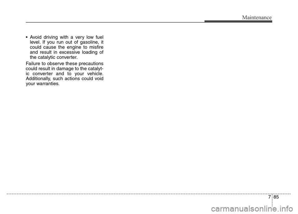 Hyundai Equus 2014 Owners Manual 785
Maintenance
• Avoid driving with a very low fuel
level. If you run out of gasoline, it
could cause the engine to misfire
and result in excessive loading of
the catalytic converter.
Failure to ob Hyundai Equus 2014 Owners Manual 785
Maintenance
• Avoid driving with a very low fuel
level. If you run out of gasoline, it
could cause the engine to misfire
and result in excessive loading of
the catalytic converter.
Failure to ob