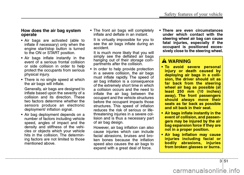 Hyundai Equus 2014  Owners Manual 351
Safety features of your vehicle
How does the air bag system
operate 
• Air bags are activated (able to
inflate if necessary) only when the
engine start/stop button is turned
to the ON or START p