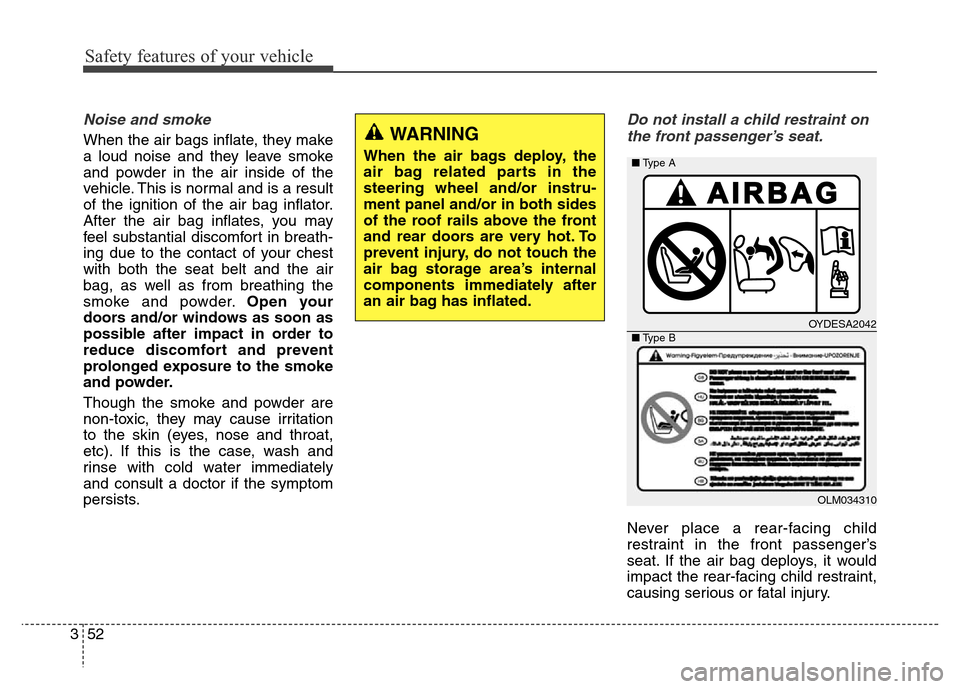 Hyundai Equus 2014 Manual PDF Safety features of your vehicle
52 3
Noise and smoke
When the air bags inflate, they make
a loud noise and they leave smoke
and powder in the air inside of the
vehicle. This is normal and is a result
Hyundai Equus 2014 Manual PDF Safety features of your vehicle
52 3
Noise and smoke
When the air bags inflate, they make
a loud noise and they leave smoke
and powder in the air inside of the
vehicle. This is normal and is a result