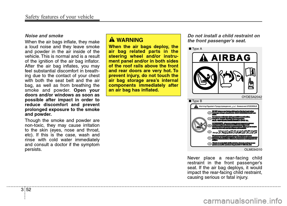 Hyundai Equus 2014  Owners Manual Safety features of your vehicle
52 3
Noise and smoke
When the air bags inflate, they make
a loud noise and they leave smoke
and powder in the air inside of the
vehicle. This is normal and is a result
