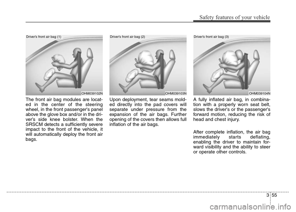 Hyundai Equus 2014  Owners Manual 355
Safety features of your vehicle
The front air bag modules are locat-
ed in the center of the steering
wheel, in the front passengers panel
above the glove box and/or in the dri-
ver’s side knee