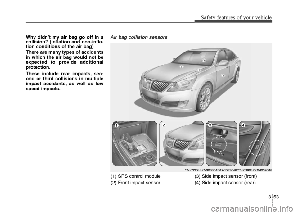 Hyundai Equus 2014 Manual Online 363
Safety features of your vehicle
Why didn’t my air bag go off in a
collision? (Inflation and non-infla-
tion conditions of the air bag)
There are many types of accidents
in which the air bag woul Hyundai Equus 2014 Manual Online 363
Safety features of your vehicle
Why didn’t my air bag go off in a
collision? (Inflation and non-infla-
tion conditions of the air bag)
There are many types of accidents
in which the air bag woul
