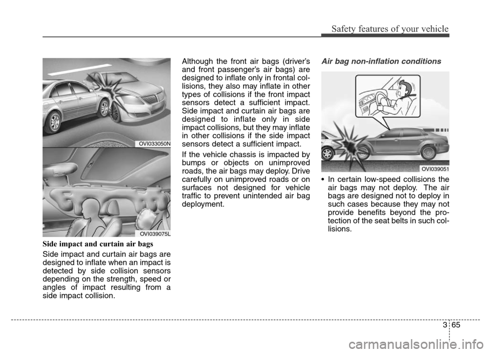 Hyundai Equus 2014 Manual Online 365
Safety features of your vehicle
Side impact and curtain air bags
Side impact and curtain air bags are
designed to inflate when an impact is
detected by side collision sensors
depending on the str Hyundai Equus 2014 Manual Online 365
Safety features of your vehicle
Side impact and curtain air bags
Side impact and curtain air bags are
designed to inflate when an impact is
detected by side collision sensors
depending on the str