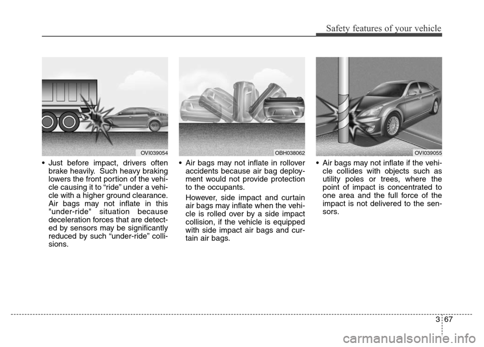 Hyundai Equus 2014 Manual Online 367
Safety features of your vehicle
• Just before impact, drivers often
brake heavily. Such heavy braking
lowers the front portion of the vehi-
cle causing it to “ride” under a vehi-
cle with a Hyundai Equus 2014 Manual Online 367
Safety features of your vehicle
• Just before impact, drivers often
brake heavily. Such heavy braking
lowers the front portion of the vehi-
cle causing it to “ride” under a vehi-
cle with a