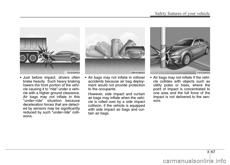 Hyundai Equus 2014  Owners Manual 367
Safety features of your vehicle
• Just before impact, drivers often
brake heavily. Such heavy braking
lowers the front portion of the vehi-
cle causing it to “ride” under a vehi-
cle with a 