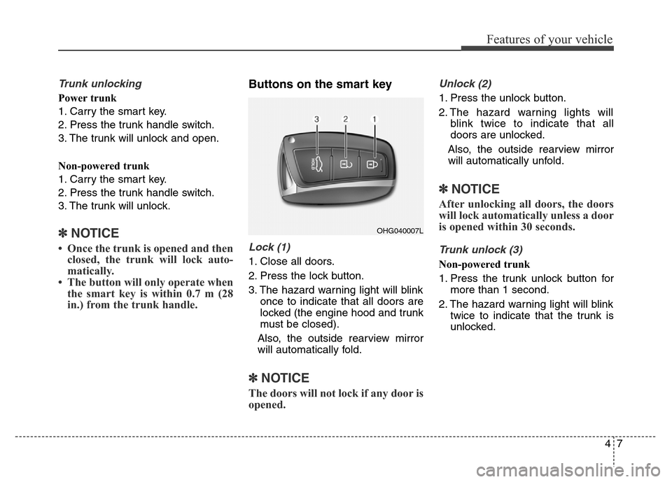 Hyundai Equus 2014 Owners Manual 47
Features of your vehicle
Trunk unlocking
Power trunk
1. Carry the smart key.
2. Press the trunk handle switch.
3. The trunk will unlock and open.
Non-powered trunk
1. Carry the smart key.
2. Press Hyundai Equus 2014 Owners Manual 47
Features of your vehicle
Trunk unlocking
Power trunk
1. Carry the smart key.
2. Press the trunk handle switch.
3. The trunk will unlock and open.
Non-powered trunk
1. Carry the smart key.
2. Press