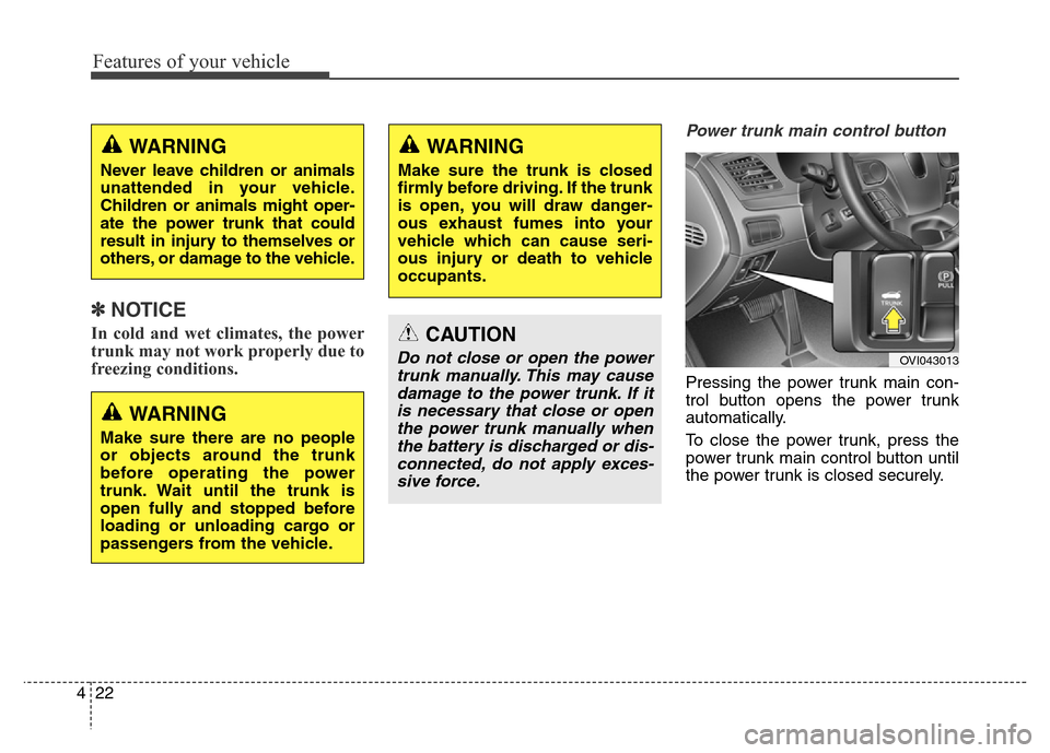 Hyundai Equus 2013  Owners Manual Features of your vehicle
22 4
✽NOTICE
In cold and wet climates, the power
trunk may not work properly due to
freezing conditions.
Power trunk main control button 
Pressing the power trunk main con-
