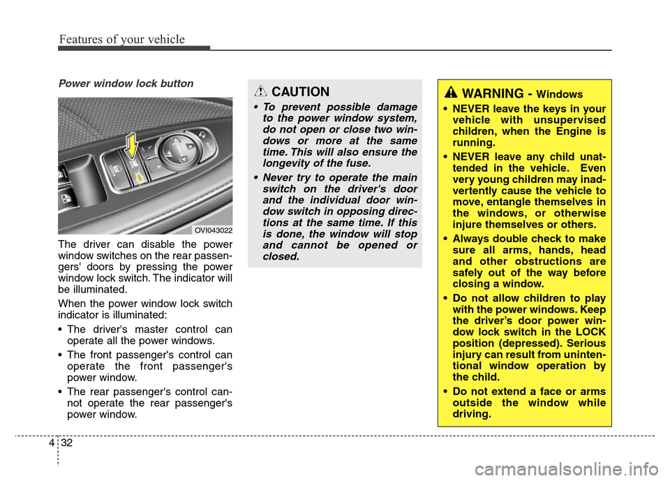 Hyundai Equus 2013  Owners Manual Features of your vehicle
32 4
Power window lock button
The driver can disable the power
window switches on the rear passen-
gers doors by pressing the power
window lock switch. The indicator will
be 