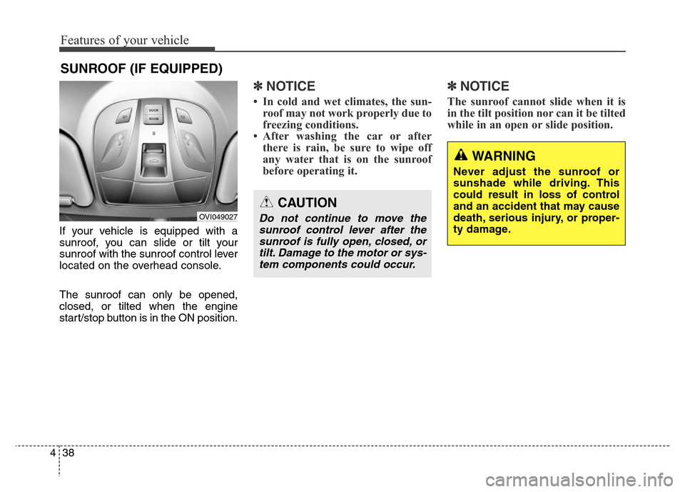 Hyundai Equus 2013  Owners Manual Features of your vehicle
38 4
If your vehicle is equipped with a
sunroof, you can slide or tilt your
sunroof with the sunroof control lever
located on the overhead console.
The sunroof can only be ope