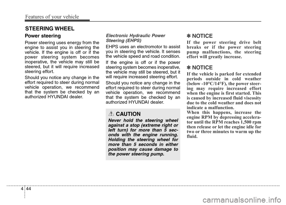 Hyundai Equus 2013  Owners Manual Features of your vehicle
44 4
STEERING WHEEL
Power steering
Power steering uses energy from the
engine to assist you in steering the
vehicle. If the engine is off or if the
power steering system becom