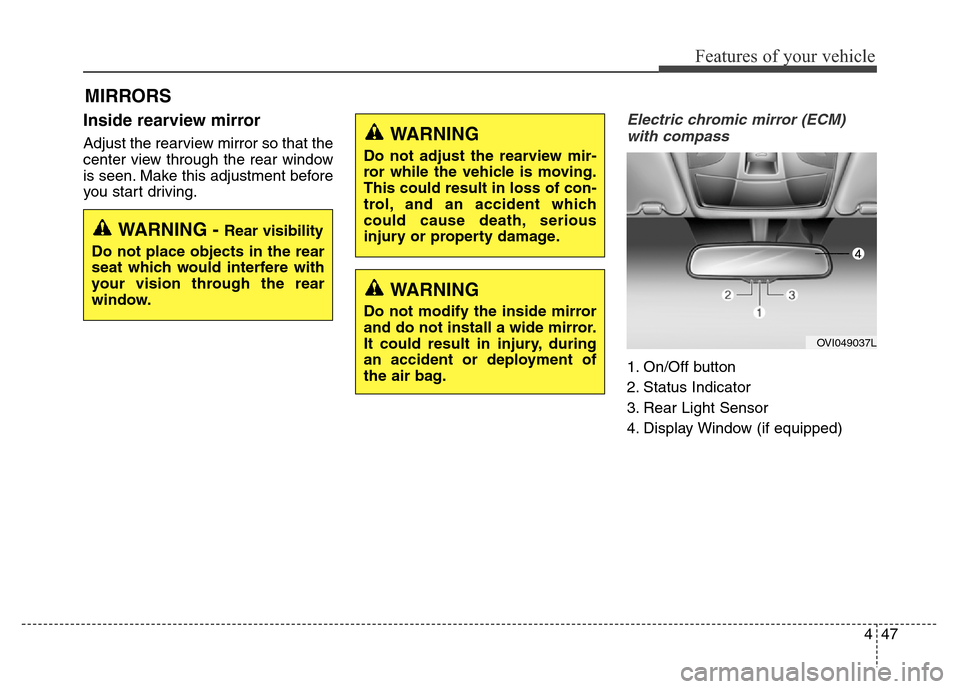 Hyundai Equus 2013  Owners Manual 447
Features of your vehicle
Inside rearview mirror
Adjust the rearview mirror so that the
center view through the rear window
is seen. Make this adjustment before
you start driving.
Electric chromic 