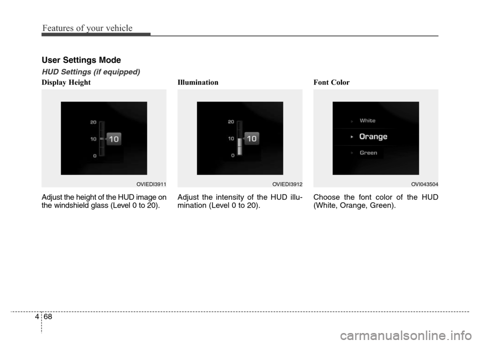 Hyundai Equus 2013  Owners Manual Features of your vehicle
68 4
User Settings Mode
HUD Settings (if equipped)
Display Height
Adjust the height of the HUD image on
the windshield glass (Level 0 to 20).Illumination
Adjust the intensity 