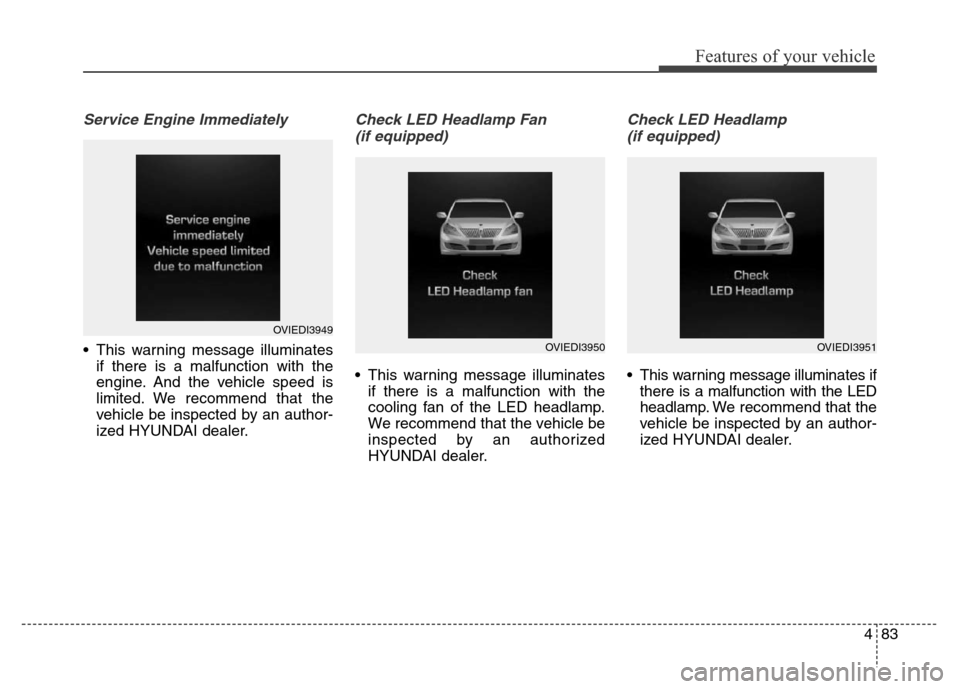 Hyundai Equus 2013  Owners Manual 483
Features of your vehicle
Service Engine Immediately
• This warning message illuminates
if there is a malfunction with the
engine. And the vehicle speed is
limited. We recommend that the
vehicle 