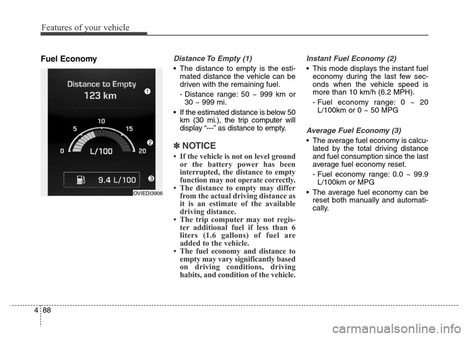 Hyundai Equus 2013  Owners Manual Features of your vehicle
88 4
Fuel EconomyDistance To Empty (1)
• The distance to empty is the esti-
mated distance the vehicle can be
driven with the remaining fuel.
- Distance range: 50 ~ 999 km o