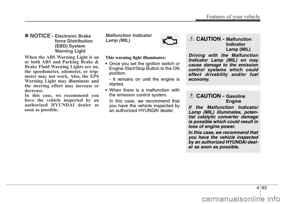 Hyundai Equus 2013  Owners Manual 493
Features of your vehicle
✽NOTICE- Electronic Brake
force Distribution
(EBD) System
Warning Light
When the ABS Warning Light is on
or both ABS and Parking Brake &
Brake Fluid Warning Lights are o