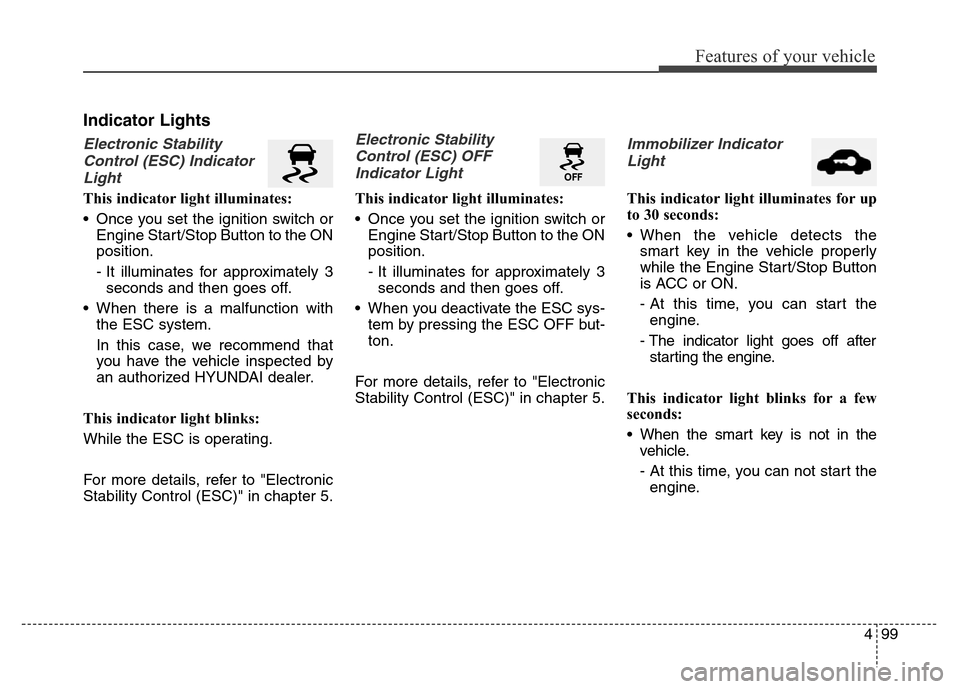 Hyundai Equus 2013 Owners Manual 499
Features of your vehicle
Indicator Lights
Electronic Stability
Control (ESC) Indicator
Light
This indicator light illuminates:
• Once you set the ignition switch or
Engine Start/Stop Button to t Hyundai Equus 2013 Owners Manual 499
Features of your vehicle
Indicator Lights
Electronic Stability
Control (ESC) Indicator
Light
This indicator light illuminates:
• Once you set the ignition switch or
Engine Start/Stop Button to t