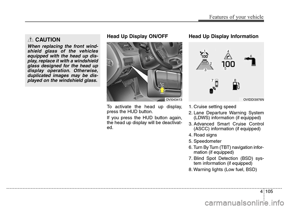 Hyundai Equus 2013 Owners Manual 4105
Features of your vehicle
Head Up Display ON/OFF
To activate the head up display,
press the HUD button.
If you press the HUD button again,
the head up display will be deactivat-
ed.
Head Up Displa Hyundai Equus 2013 Owners Manual 4105
Features of your vehicle
Head Up Display ON/OFF
To activate the head up display,
press the HUD button.
If you press the HUD button again,
the head up display will be deactivat-
ed.
Head Up Displa