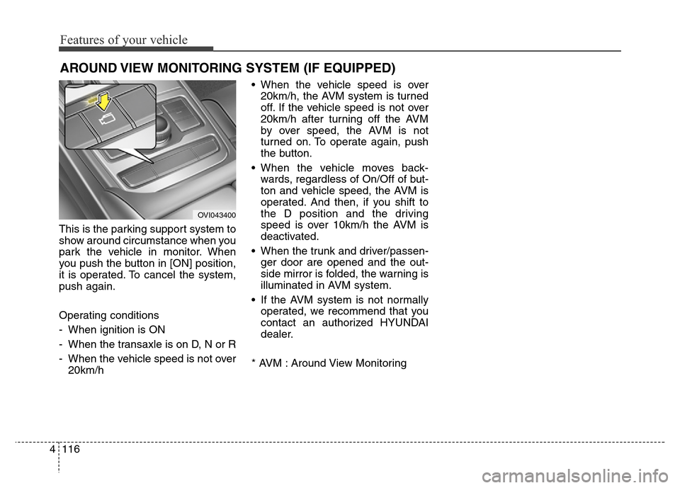 Hyundai Equus 2013  Owners Manual Features of your vehicle
116 4
This is the parking support system to
show around circumstance when you
park the vehicle in monitor. When
you push the button in [ON] position,
it is operated. To cancel