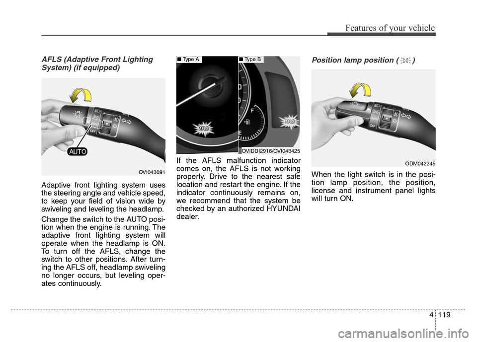 Hyundai Equus 2013  Owners Manual 4119
Features of your vehicle
AFLS (Adaptive Front Lighting
System) (if equipped)
Adaptive front lighting system uses
the steering angle and vehicle speed,
to keep your field of vision wide by
swiveli