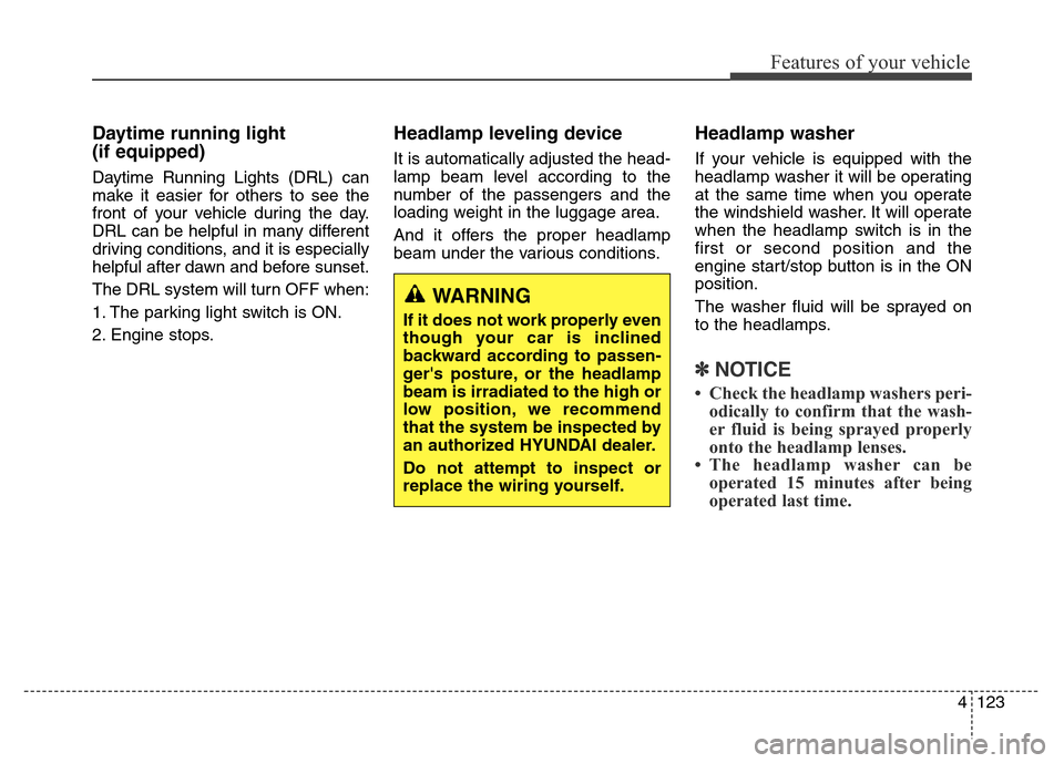 Hyundai Equus 2013  Owners Manual 4123
Features of your vehicle
Daytime running light 
(if equipped)
Daytime Running Lights (DRL) can
make it easier for others to see the
front of your vehicle during the day.
DRL can be helpful in man