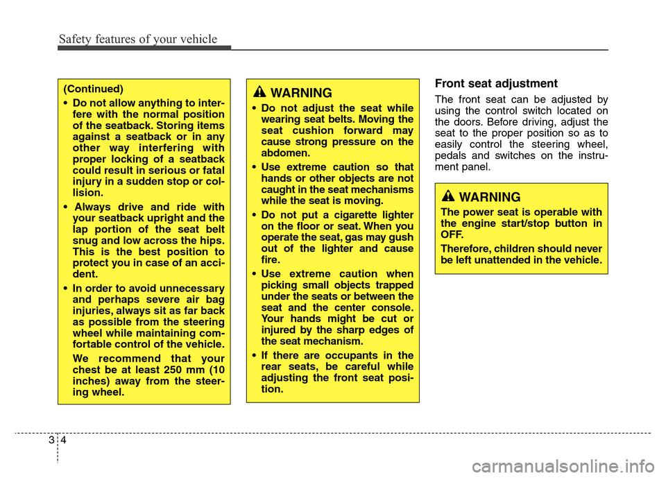 Hyundai Equus 2013  Owners Manual Safety features of your vehicle
4 3
Front seat adjustment 
The front seat can be adjusted by
using the control switch located on
the doors. Before driving, adjust the
seat to the proper position so as