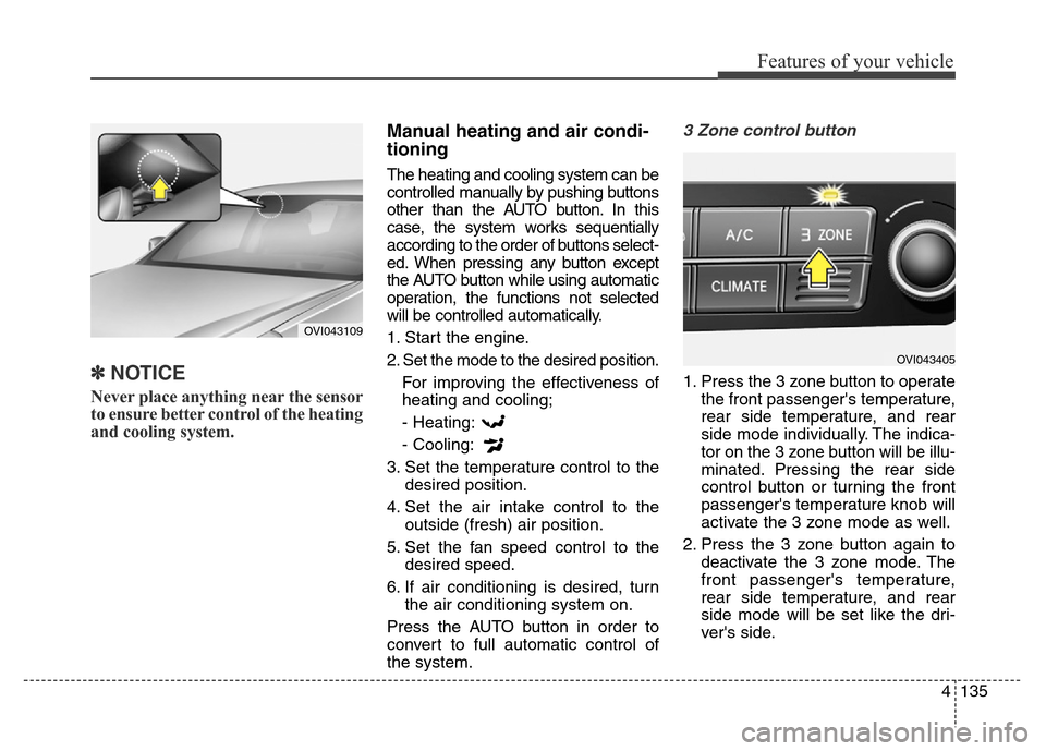 Hyundai Equus 2013 Owners Manual 4135
Features of your vehicle
✽NOTICE
Never place anything near the sensor
to ensure better control of the heating
and cooling system.
Manual heating and air condi-
tioning
The heating and cooling s Hyundai Equus 2013 Owners Manual 4135
Features of your vehicle
✽NOTICE
Never place anything near the sensor
to ensure better control of the heating
and cooling system.
Manual heating and air condi-
tioning
The heating and cooling s