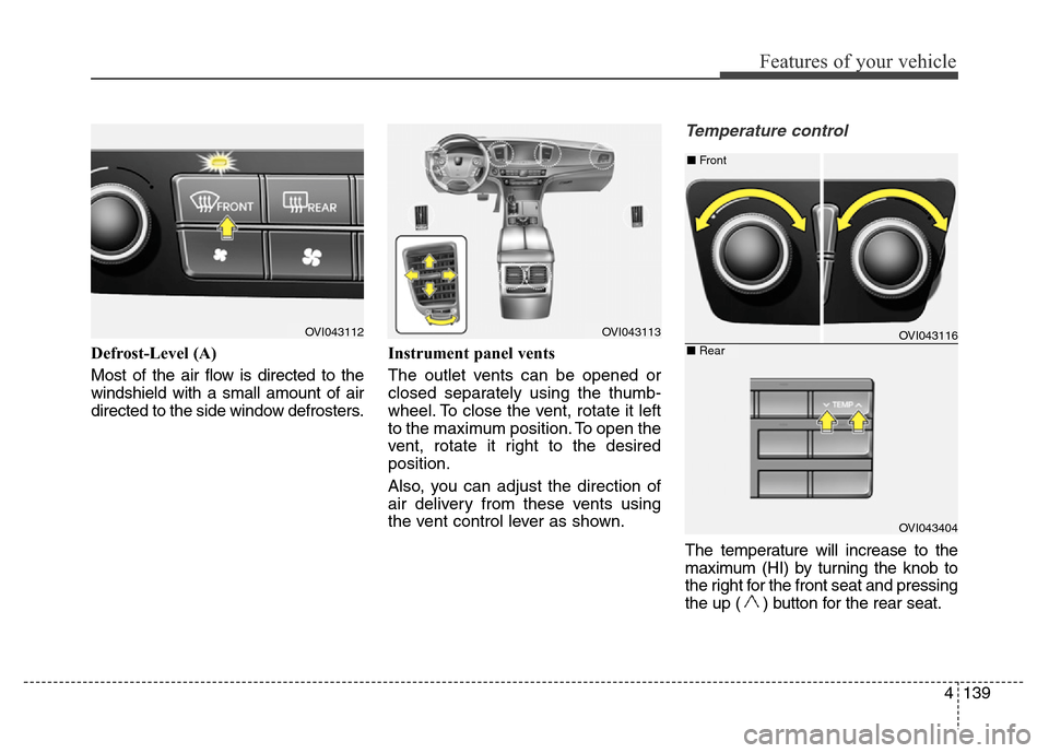 Hyundai Equus 2013 Owners Manual 4139
Features of your vehicle
Defrost-Level (A)
Most of the air flow is directed to the
windshield with a small amount of air
directed to the side window defrosters.Instrument panel vents
The outlet v Hyundai Equus 2013 Owners Manual 4139
Features of your vehicle
Defrost-Level (A)
Most of the air flow is directed to the
windshield with a small amount of air
directed to the side window defrosters.Instrument panel vents
The outlet v