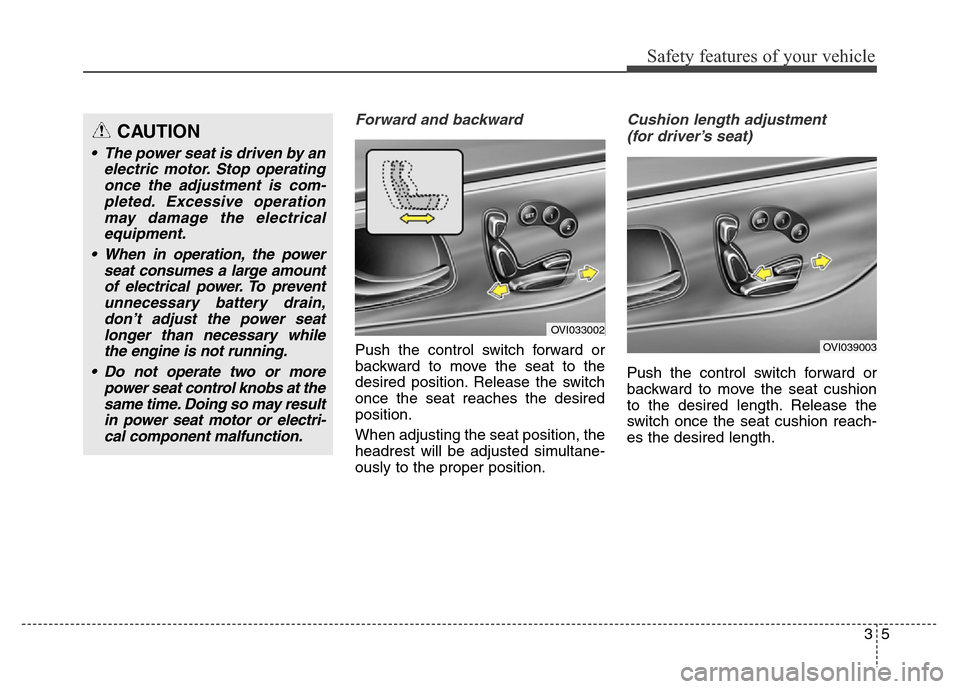Hyundai Equus 2013  Owners Manual 35
Safety features of your vehicle
Forward and backward 
Push the control switch forward or
backward to move the seat to the
desired position. Release the switch
once the seat reaches the desired
posi