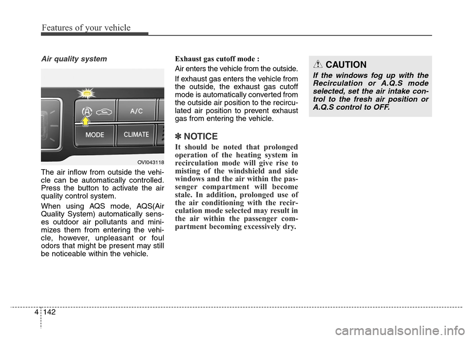 Hyundai Equus 2013 Owners Manual Features of your vehicle
142 4
Air quality system
The air inflow from outside the vehi-
cle can be automatically controlled.
Press the button to activate the air
quality control system.
When using AQS Hyundai Equus 2013 Owners Manual Features of your vehicle
142 4
Air quality system
The air inflow from outside the vehi-
cle can be automatically controlled.
Press the button to activate the air
quality control system.
When using AQS