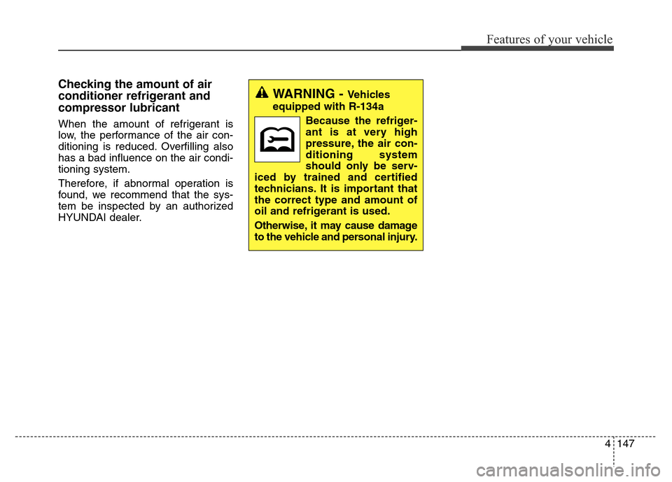 Hyundai Equus 2013  Owners Manual 4147
Features of your vehicle
Checking the amount of air
conditioner refrigerant and
compressor lubricant
When the amount of refrigerant is
low, the performance of the air con-
ditioning is reduced. O