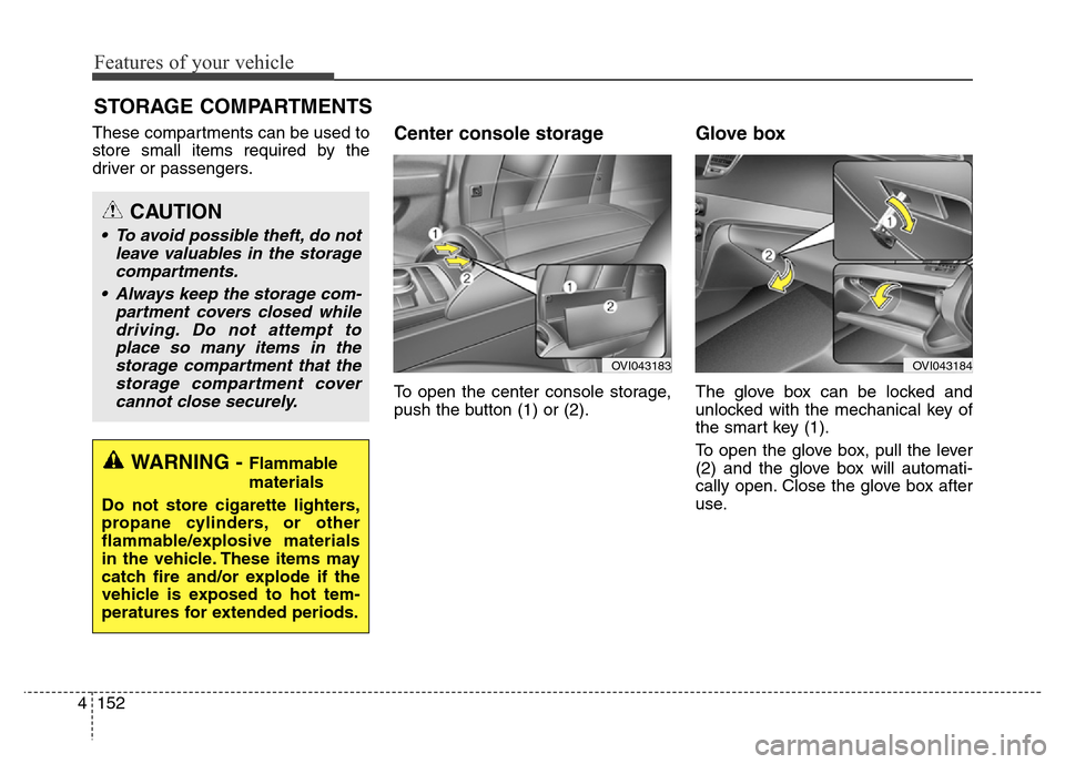 Hyundai Equus 2013  Owners Manual Features of your vehicle
152 4
These compartments can be used to
store small items required by the
driver or passengers.Center console storage 
To open the center console storage,
push the button (1) 