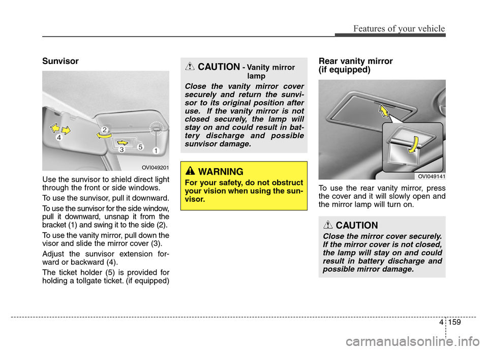 Hyundai Equus 2013  Owners Manual 4159
Features of your vehicle
Sunvisor
Use the sunvisor to shield direct light
through the front or side windows.
To use the sunvisor, pull it downward.
To use the sunvisor for the side window,
pull i