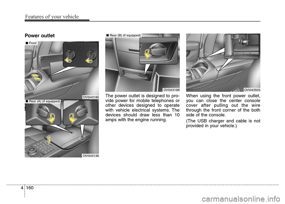 Hyundai Equus 2013  Owners Manual Features of your vehicle
160 4
Power outlet
The power outlet is designed to pro-
vide power for mobile telephones or
other devices designed to operate
with vehicle electrical systems. The
devices shou