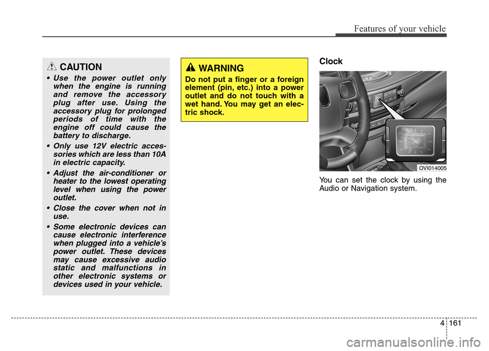 Hyundai Equus 2013  Owners Manual 4161
Features of your vehicle
Clock
You can set the clock by using the
Audio or Navigation system.
CAUTION
• Use the power outlet only
when the engine is running
and remove the accessory
plug after 