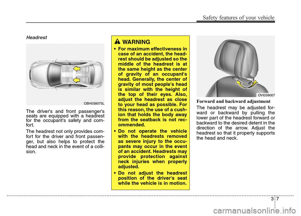 Hyundai Equus 2013  Owners Manual 37
Safety features of your vehicle
Headrest
The drivers and front passengers
seats are equipped with a headrest
for the occupants safety and com-
for t.
The headrest not only provides com-
fort for