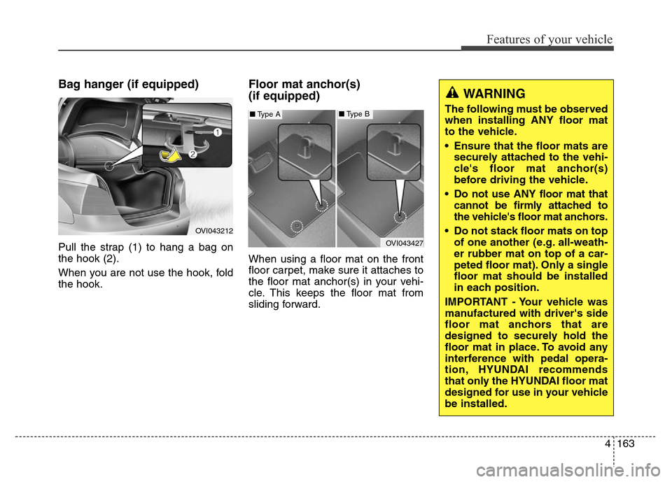 Hyundai Equus 2013 Owners Manual 4163
Features of your vehicle
Bag hanger (if equipped)
Pull the strap (1) to hang a bag on
the hook (2).
When you are not use the hook, fold
the hook.
Floor mat anchor(s)
(if equipped)
When using a f Hyundai Equus 2013 Owners Manual 4163
Features of your vehicle
Bag hanger (if equipped)
Pull the strap (1) to hang a bag on
the hook (2).
When you are not use the hook, fold
the hook.
Floor mat anchor(s)
(if equipped)
When using a f