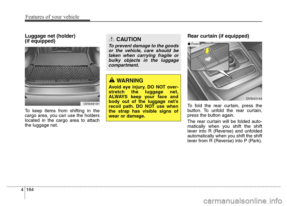 Hyundai Equus 2013 Owners Manual Features of your vehicle
164 4
Luggage net (holder)
(if equipped)
To keep items from shifting in the
cargo area, you can use the holders
located in the cargo area to attach
the luggage net.
Rear curt Hyundai Equus 2013 Owners Manual Features of your vehicle
164 4
Luggage net (holder)
(if equipped)
To keep items from shifting in the
cargo area, you can use the holders
located in the cargo area to attach
the luggage net.
Rear curt