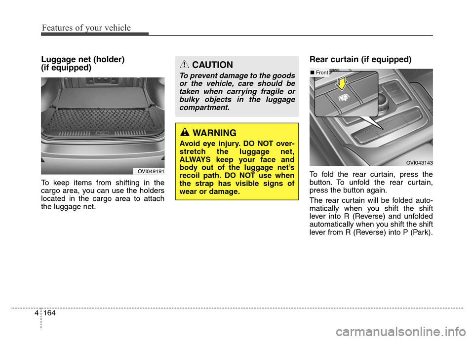 Hyundai Equus 2013  Owners Manual Features of your vehicle
164 4
Luggage net (holder) 
(if equipped)
To keep items from shifting in the
cargo area, you can use the holders
located in the cargo area to attach
the luggage net.
Rear curt