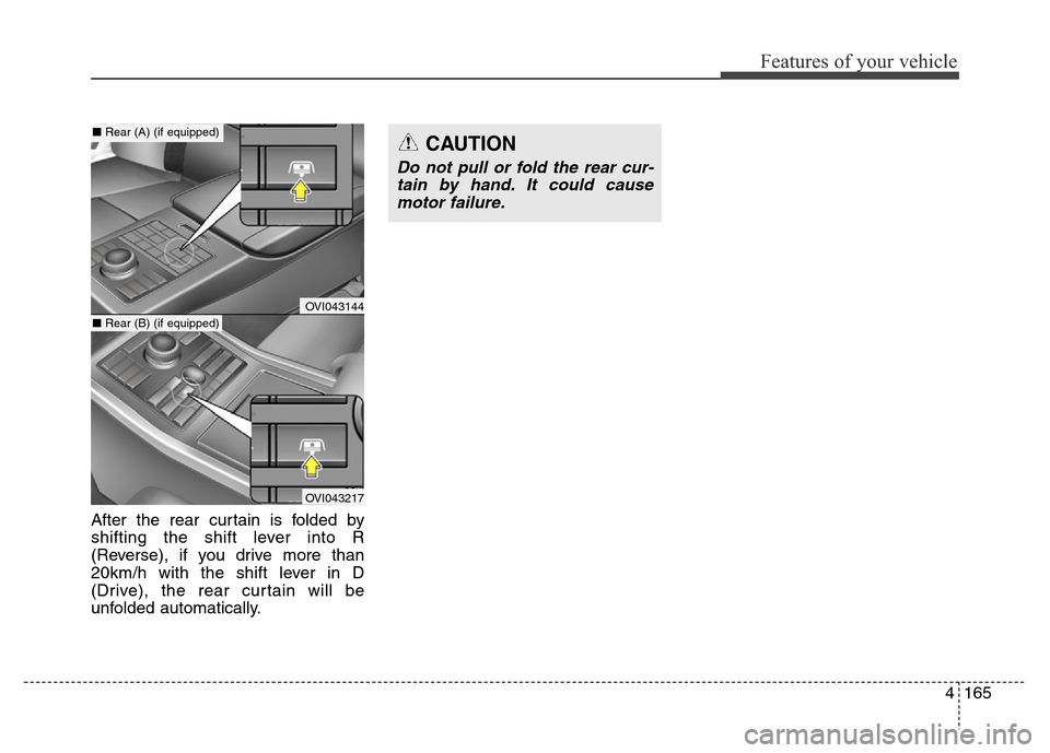 Hyundai Equus 2013 Owners Manual 4165
Features of your vehicle
After the rear curtain is folded by
shifting the shift lever into R
(Reverse), if you drive more than
20km/h with the shift lever in D
(Drive), the rear curtain will be
u Hyundai Equus 2013 Owners Manual 4165
Features of your vehicle
After the rear curtain is folded by
shifting the shift lever into R
(Reverse), if you drive more than
20km/h with the shift lever in D
(Drive), the rear curtain will be
u